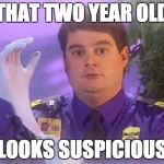 TSA Douche | THAT TWO YEAR OLD LOOKS SUSPICIOUS | image tagged in memes,tsa douche | made w/ Imgflip meme maker