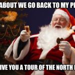 Bad Santa | HOW ABOUT WE GO BACK TO MY PLACE... I'LL GIVE YOU A TOUR OF THE NORTH POLE! | image tagged in bad santa | made w/ Imgflip meme maker