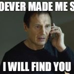 I Will Find You | WHOEVER MADE ME SICK I WILL FIND YOU | image tagged in i will find you | made w/ Imgflip meme maker