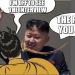 kim jong un Slaping Robin | I'M OFF TO SEE THE INTERVIEW THE F**K YOU ARE! | image tagged in kim jong un slaping robin | made w/ Imgflip meme maker