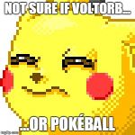 Unsure Pikachu | NOT SURE IF VOLTORB... ...OR POKÉBALL | image tagged in unsure pikachu | made w/ Imgflip meme maker