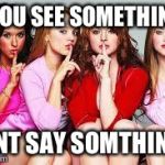 mean girls | IF YOU SEE SOMETHING... DONT SAY SOMTHING... | image tagged in mean girls | made w/ Imgflip meme maker