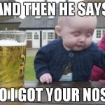 Drunken Baby | AND THEN HE SAYS NO I GOT YOUR NOSE | image tagged in drunken baby | made w/ Imgflip meme maker