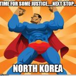super hero | TIME FOR SOME JUSTICE.....NEXT STOP... NORTH KOREA | image tagged in super hero,usa,power,america | made w/ Imgflip meme maker