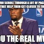 You The Real MVP Meme | THE USERS WHO SCROLL THROUGH A LOT OF PAGES TO UPVOTE NEW MEMES THAT HELP THEM GET CLOSER TO THE FRONT PAGE YOU THE REAL MVP | image tagged in memes,you the real mvp | made w/ Imgflip meme maker