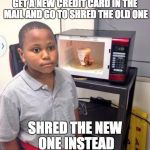 noodles kid | GET A NEW CREDIT CARD IN THE MAIL AND GO TO SHRED THE OLD ONE SHRED THE NEW ONE INSTEAD | image tagged in noodles kid | made w/ Imgflip meme maker
