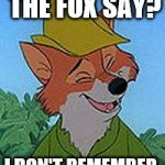 Rob In The Hood | WHAT DID THE FOX SAY? I DON'T REMEMBER. I WAS DRUNK. | image tagged in memes,rob in the hood | made w/ Imgflip meme maker