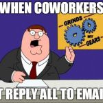 grind gears | WHEN COWORKERS HIT REPLY ALL TO EMAILS | image tagged in grind gears | made w/ Imgflip meme maker