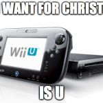 Wii U | ALL I WANT FOR CHRISTMAS IS U | image tagged in wii u | made w/ Imgflip meme maker