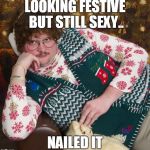 sexy | LOOKING FESTIVE BUT STILL SEXY.. NAILED IT | image tagged in sexy | made w/ Imgflip meme maker