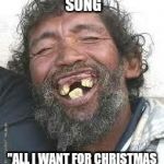 Favorite Christmas song | FAVORITE CHRISTMAS SONG "ALL I WANT FOR CHRISTMAS IS MY TWO FRONT TEETH" | image tagged in happy ugly people,christmas,funny memes,santa clause | made w/ Imgflip meme maker