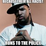 thug | SAYS HE DOESNT TRUST COPS BECAUSE THEIR ALL RACIST. RUNS TO THE POLICE WHEN HE GETS ROBBED. | image tagged in thug | made w/ Imgflip meme maker