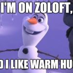 Olaf | I'M ON ZOLOFT, AND I LIKE WARM HUGS! | image tagged in olaf | made w/ Imgflip meme maker