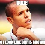Luiz Fabiano | DUDE! DO I LOOK LIKE CHRIS BROWN? | image tagged in memes,luiz fabiano | made w/ Imgflip meme maker