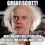 Doctor Why | GREAT SCOTT! WHY DO THEY USE STERILIZED NEEDLES FOR LETHAL INJECTION? | image tagged in memes,doctor why,christopher lloyd,lethal injection | made w/ Imgflip meme maker