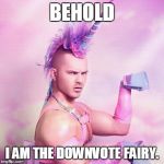Unicorn MAN | BEHOLD I AM THE DOWNVOTE FAIRY. | image tagged in memes,unicorn man | made w/ Imgflip meme maker