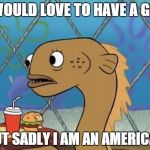 Sadly I Am Only An Eel | I WOULD LOVE TO HAVE A GUN BUT SADLY I AM AN AMERICAN | image tagged in memes,sadly i am only an eel | made w/ Imgflip meme maker