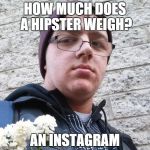 Real Hipster Harry  | HOW MUCH DOES A HIPSTER WEIGH? AN INSTAGRAM | image tagged in real hipster harry | made w/ Imgflip meme maker