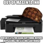 Scumbag Printer | OUT OF MAGENTA INK DOESN'T LET YOU SCAN ANYTHING BEFORE REPLACING THE $50 INK CARTRIDGE | image tagged in scumbag printer | made w/ Imgflip meme maker