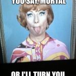 Endora | BE CAREFUL WHAT YOU SAY, MORTAL OR I'LL TURN YOU INTO AN ARTICHOKE. | image tagged in endora | made w/ Imgflip meme maker