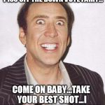 cage is watching  | I JUST WANT TO SEE IF I CAN PISS OFF THE DOWN VOTE FAIRY... COME ON BABY...TAKE YOUR BEST SHOT...I DARE YOU...MAKE MY DAY!!! | image tagged in cage is watching,downvote fairy,funny,crazy | made w/ Imgflip meme maker
