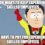 captain obvious | IF YOU WANT TO KEEP EXPERIENCED, SKILLED EMPLOYEES YOU HAVE TO PAY FOR EXPERIENCED, SKILLED EMPLOYEES | image tagged in captain obvious | made w/ Imgflip meme maker