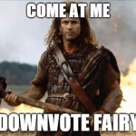 Come at me | COME AT ME DOWNVOTE FAIRY | image tagged in come at me | made w/ Imgflip meme maker