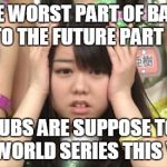 Minegishi Minami Meme | THE WORST PART OF BACK TO THE FUTURE PART II THE CUBS ARE SUPPOSE TO WIN THE WORLD SERIES THIS YEAR. | image tagged in memes,minegishi minami | made w/ Imgflip meme maker