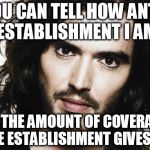 Russel Brand | YOU CAN TELL HOW ANTI- ESTABLISHMENT I AM BY THE AMOUNT OF COVERAGE THE ESTABLISHMENT GIVES ME | image tagged in russel brand | made w/ Imgflip meme maker