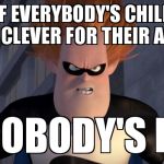 Syndrome | IF EVERYBODY'S CHILD IS CLEVER FOR THEIR AGE NOBODY'S IS | image tagged in syndrome | made w/ Imgflip meme maker