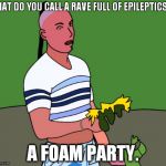 Sun guy by EphKa | WHAT DO YOU CALL A RAVE FULL OF EPILEPTICS? A FOAM PARTY. | image tagged in sun guy by ephka | made w/ Imgflip meme maker