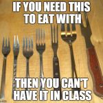 Fork | IF YOU NEED THIS TO EAT WITH THEN YOU CAN'T HAVE IT IN CLASS | image tagged in fork | made w/ Imgflip meme maker