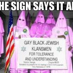 Gay KKK | THE SIGN SAYS IT ALL | image tagged in gay kkk | made w/ Imgflip meme maker