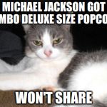 Impatient Kitty | MICHAEL JACKSON GOT JUMBO DELUXE SIZE POPCORN WON'T SHARE | image tagged in impatient kitty | made w/ Imgflip meme maker