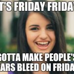 Rebecca Black Meme | IT'S FRIDAY FRIDAY GOTTA MAKE PEOPLE'S EARS BLEED ON FRIDAY | image tagged in memes,rebecca black | made w/ Imgflip meme maker