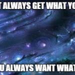 It's true, but very difficult. | YOU CAN'T ALWAYS GET WHAT YOU WANT... UNLESS YOU ALWAYS WANT WHAT YOU GET... | image tagged in universal knowledge,memes,truth,wisdom | made w/ Imgflip meme maker