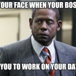 Forest Whitaker | YOUR FACE WHEN YOUR BOSS ASKS YOU TO WORK ON YOUR DAY OFF | image tagged in forest whitaker | made w/ Imgflip meme maker