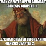 god template | "MAN CREATED AFTER ANIMALS"  -GENESIS CHAPTER 1: "LOL J/K MAN CREATED BEFORE ANIMALS" -GENESIS CHAPTER 2: | image tagged in god template,scumbag | made w/ Imgflip meme maker