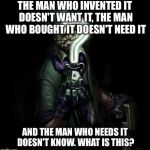 Riddler strikes back | THE MAN WHO INVENTED IT DOESN'T WANT IT, THE MAN WHO BOUGHT IT DOESN'T NEED IT AND THE MAN WHO NEEDS IT DOESN'T KNOW. WHAT IS THIS? | image tagged in riddler strikes back | made w/ Imgflip meme maker