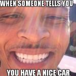 where they at doe? | WHEN SOMEONE TELLS YOU YOU HAVE A NICE CAR | image tagged in where they at doe | made w/ Imgflip meme maker