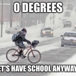 Cold weather | 0 DEGREES LET'S HAVE SCHOOL ANYWAYS | image tagged in cold weather | made w/ Imgflip meme maker