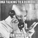 Gandhi | IMA TALKING TO A DUMBBELL OR WHAT ? | image tagged in memes,gandhi | made w/ Imgflip meme maker