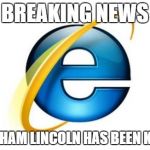 Internet Explorer | BREAKING NEWS ABRAHAM LINCOLN HAS BEEN KILLED | image tagged in memes,internet explorer | made w/ Imgflip meme maker