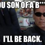 Terminator | YOU SON OF A B***H I'LL BE BACK. | image tagged in terminator | made w/ Imgflip meme maker