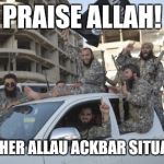 Jihadists just gonna jihad. . . | PRAISE ALLAH! ANOTHER ALLAU ACKBAR SITUATION | image tagged in islamic state soldiers | made w/ Imgflip meme maker