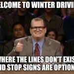 Drew Carey  | WELCOME TO WINTER DRIVING WHERE THE LINES DON'T EXIST AND STOP SIGNS ARE OPTIONAL | image tagged in drew carey  | made w/ Imgflip meme maker