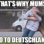 Child being kidnapped | THAT'S WHY MUMS GO TO DEUTSCHLAND | image tagged in child being kidnapped | made w/ Imgflip meme maker