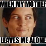 spider man | WHEN MY MOTHER LEAVES ME ALONE | image tagged in spider man | made w/ Imgflip meme maker