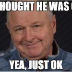 randy carlyle | I THOUGHT HE WAS OK YEA, JUST OK | image tagged in randy carlyle | made w/ Imgflip meme maker