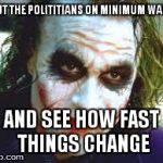 The Joker | PUT THE POLITITIANS ON MINIMUM WAGE AND SEE HOW FAST THINGS CHANGE | image tagged in the joker | made w/ Imgflip meme maker